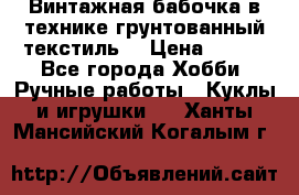 Винтажная бабочка в технике грунтованный текстиль. › Цена ­ 500 - Все города Хобби. Ручные работы » Куклы и игрушки   . Ханты-Мансийский,Когалым г.